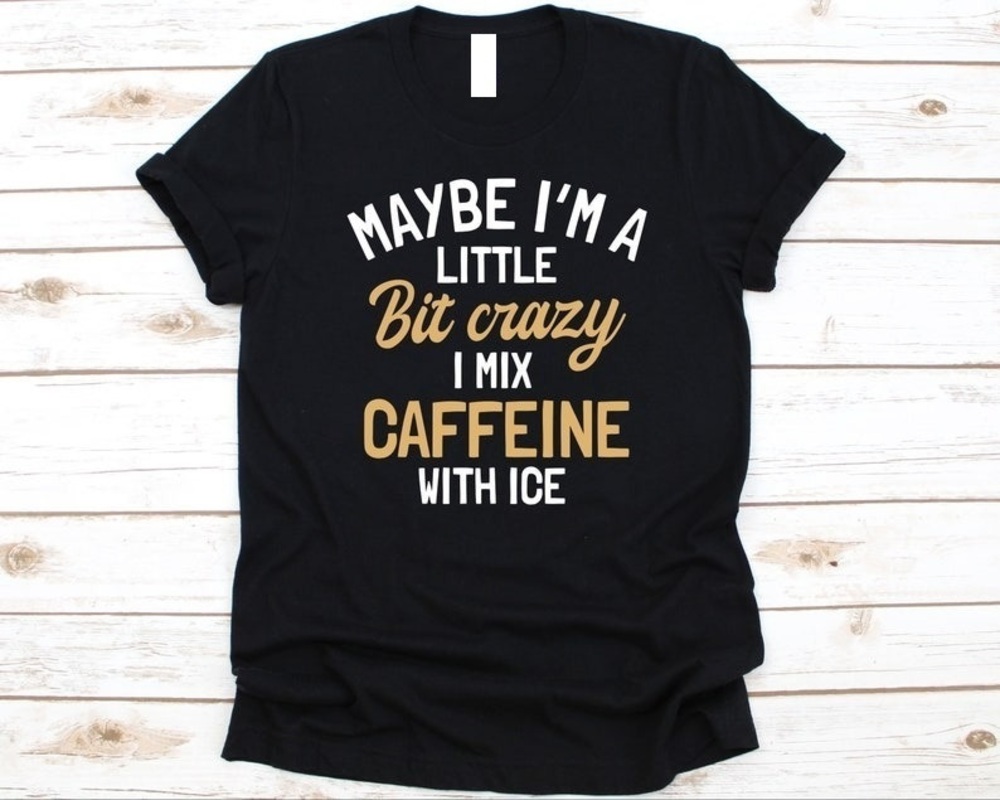 Little Bit Crazy I Mix Caffeine With Ice Shirt Cold Coffee Lovers Iced Coffee